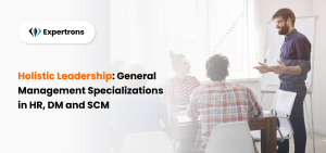 Holistic Leadership: General Management Specializations in HR, DM, and SCM